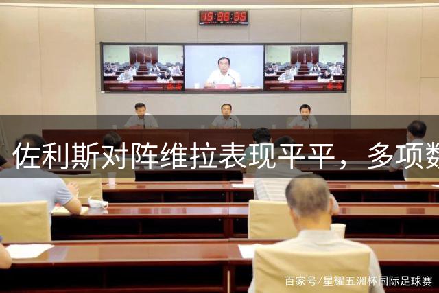 佐利斯对阵维拉表现平平，多项数据挂零